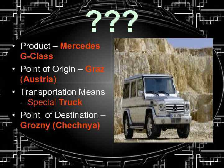 ? ? ? • Product – Mercedes G-Class • Point of Origin – Graz