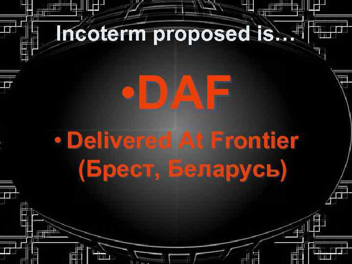 Incoterm proposed is… • DAF • Delivered At Frontier (Брест, Беларусь) 