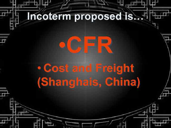 Incoterm proposed is… • CFR • Cost and Freight (Shanghais, China) 