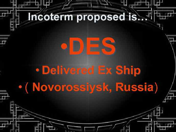 Incoterm proposed is… • DES • Delivered Ex Ship • ( Novorossiysk, Russia) 