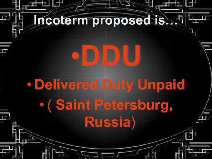 Incoterm proposed is… • DDU • Delivered Duty Unpaid • ( Saint Petersburg, Russia)