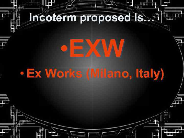 Incoterm proposed is… • EXW • Ex Works (Milano, Italy) 