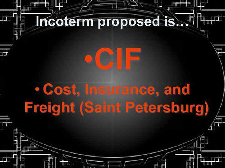 Incoterm proposed is… • CIF • Cost, Insurance, and Freight (Saint Petersburg) 