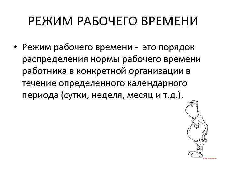 РЕЖИМ РАБОЧЕГО ВРЕМЕНИ • Режим рабочего времени - это порядок распределения нормы рабочего времени