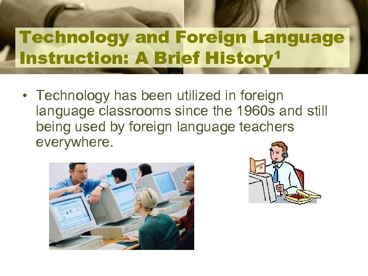 Technology and Foreign Language Instruction: A Brief History 1 • Technology has been utilized