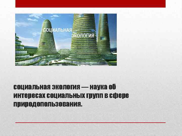 социальная экология — наука об интересах социальных групп в сфере природопользования. 