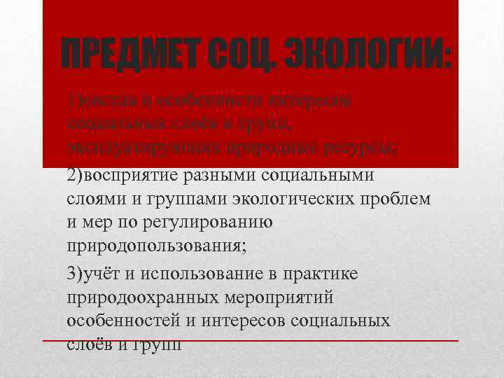 ПРЕДМЕТ СОЦ. ЭКОЛОГИИ: 1)состав и особенности интересов социальных слоёв и групп, эксплуатирующих природные ресурсы;