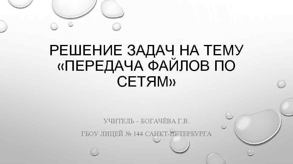 РЕШЕНИЕ ЗАДАЧ НА ТЕМУ «ПЕРЕДАЧА ФАЙЛОВ ПО СЕТЯМ» УЧИТЕЛЬ – БОГАЧЁВА Г. В. ГБОУ