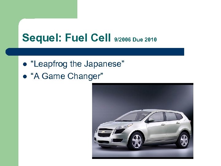 Sequel: Fuel Cell 9/2006 Due 2010 l l “Leapfrog the Japanese” “A Game Changer”