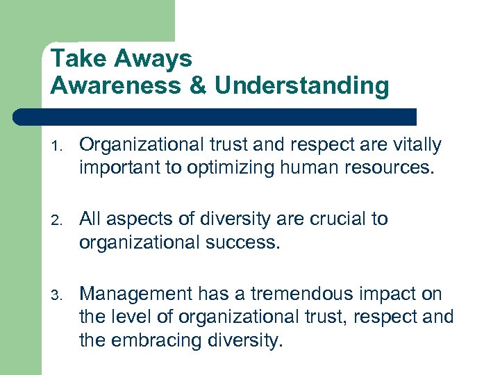 Take Aways Awareness & Understanding 1. Organizational trust and respect are vitally important to