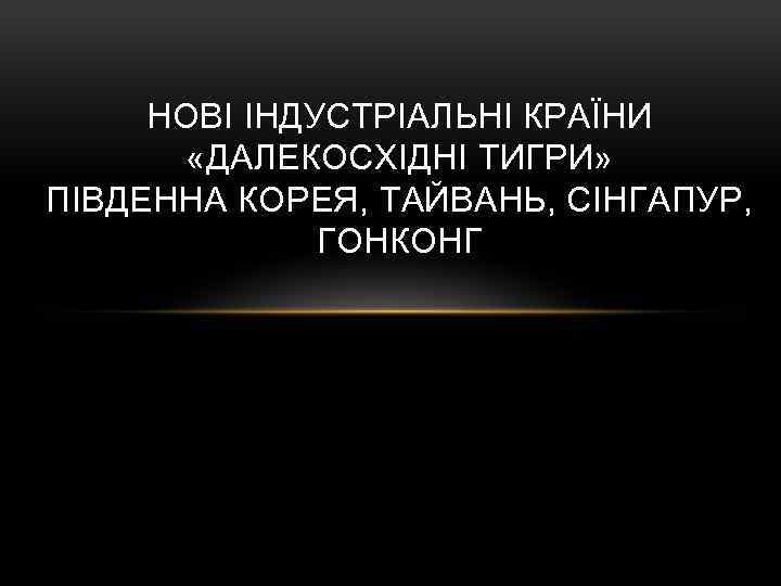 НОВІ ІНДУСТРІАЛЬНІ КРАЇНИ «ДАЛЕКОСХІДНІ ТИГРИ» ПІВДЕННА КОРЕЯ, ТАЙВАНЬ, СІНГАПУР, ГОНКОНГ 