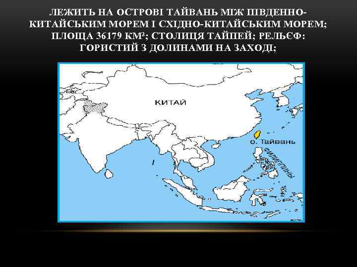 ЛЕЖИТЬ НА ОСТРОВІ ТАЙВАНЬ МІЖ ПІВДЕННОКИТАЙСЬКИМ МОРЕМ І СХІДНО-КИТАЙСЬКИМ МОРЕМ; ПЛОЩА 36179 КМ²; СТОЛИЦЯ