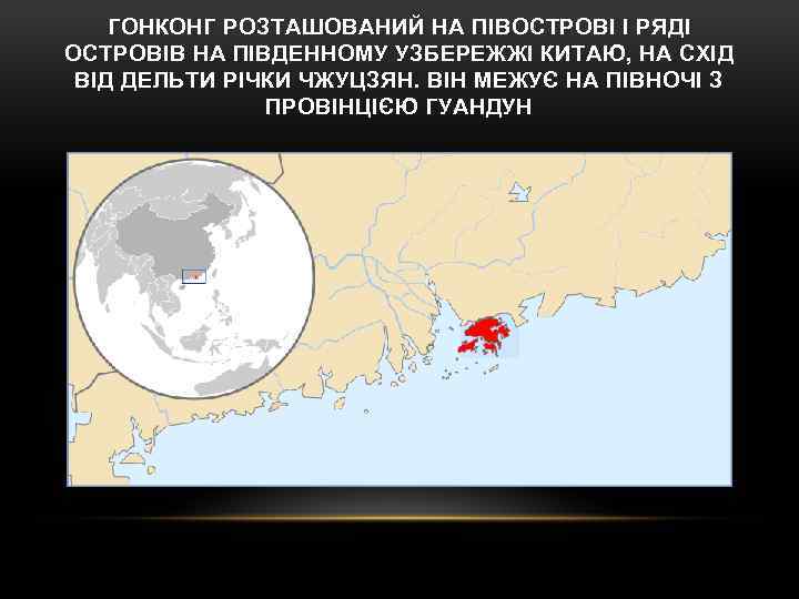 ГОНКОНГ РОЗТАШОВАНИЙ НА ПІВОСТРОВІ І РЯДІ ОСТРОВІВ НА ПІВДЕННОМУ УЗБЕРЕЖЖІ КИТАЮ, НА СХІД ВІД