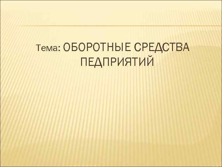 Тема: ОБОРОТНЫЕ СРЕДСТВА ПЕДПРИЯТИЙ 