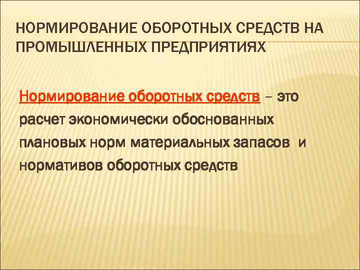 НОРМИРОВАНИЕ ОБОРОТНЫХ СРЕДСТВ НА ПРОМЫШЛЕННЫХ ПРЕДПРИЯТИЯХ Нормирование оборотных средств – это расчет экономически обоснованных