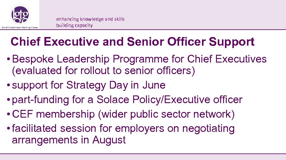 enhancing knowledge and skills building capacity Chief Executive and Senior Officer Support • Bespoke