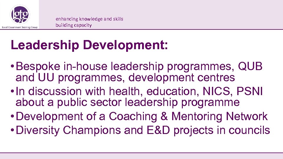 enhancing knowledge and skills building capacity Leadership Development: • Bespoke in-house leadership programmes, QUB