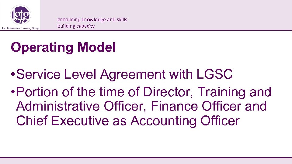 enhancing knowledge and skills building capacity Operating Model • Service Level Agreement with LGSC
