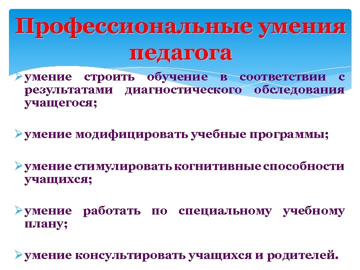 Профессиональные умения педагога Ø умение строить обучение в соответствии с результатами диагностического обследования учащегося;