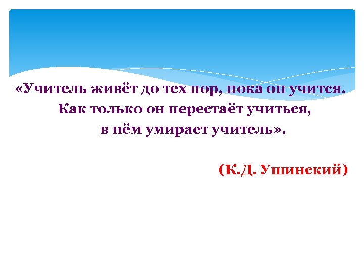  «Учитель живёт до тех пор, пока он учится. Как только он перестаёт учиться,