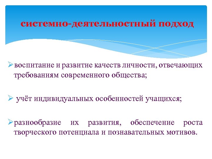системно-деятельностный подход Øвоспитание и развитие качеств личности, отвечающих требованиям современного общества; Ø учёт индивидуальных