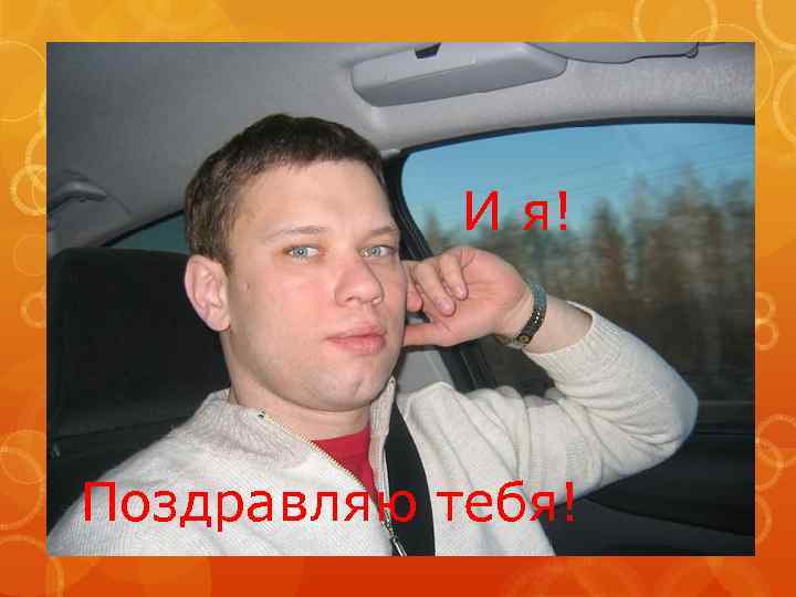 И я! Поздравляю тебя! 