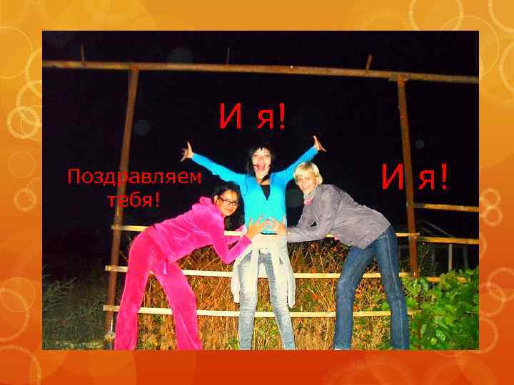 И я! Поздравляем тебя! И я! 