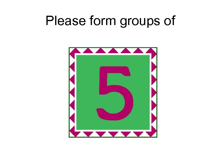 Please form groups of 