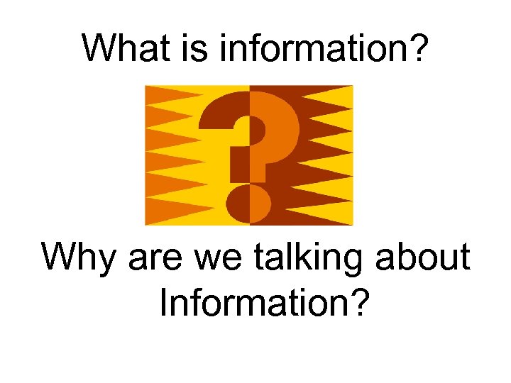 What is information? Why are we talking about Information? 
