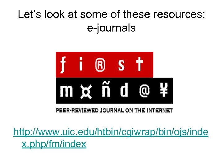 Let’s look at some of these resources: e-journals http: //www. uic. edu/htbin/cgiwrap/bin/ojs/inde x. php/fm/index