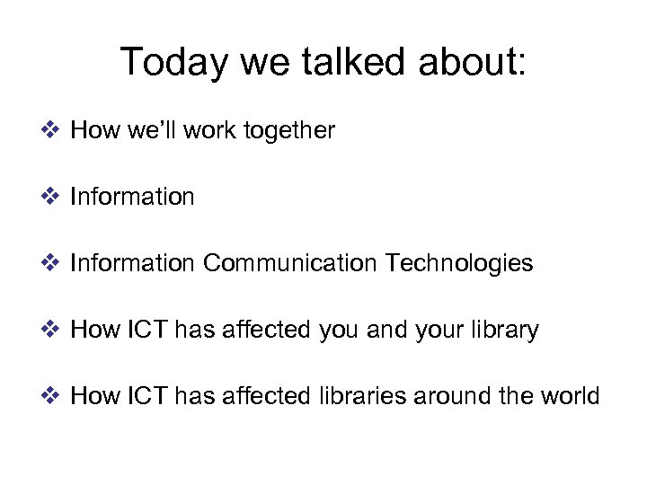 Today we talked about: v How we’ll work together v Information Communication Technologies v