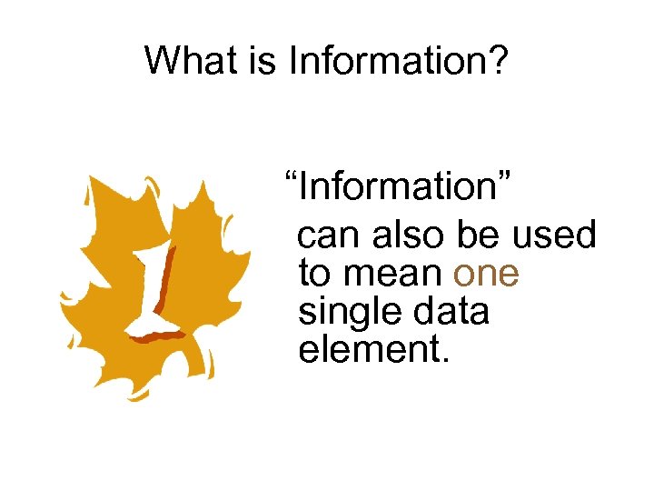 What is Information? “Information” can also be used to mean one single data element.