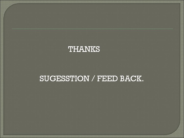 THANKS SUGESSTION / FEED BACK. 
