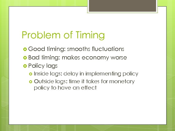 Problem of Timing Good timing: smooths fluctuations Bad timing: makes economy worse Policy lags