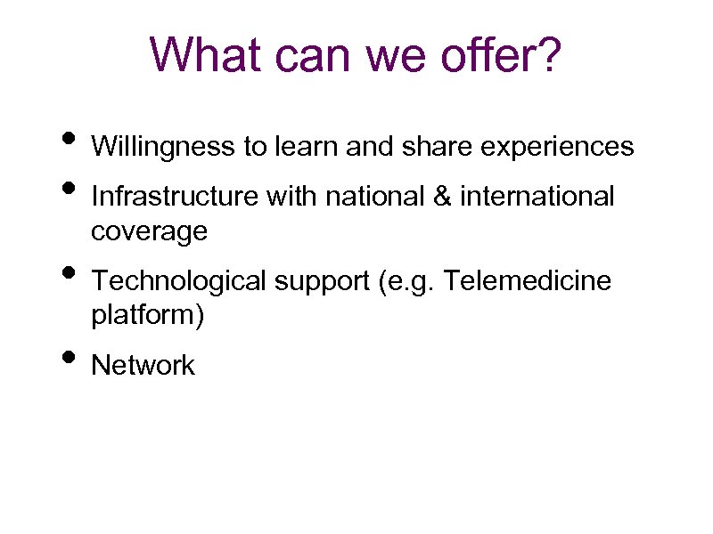 What can we offer? • Willingness to learn and share experiences • Infrastructure with