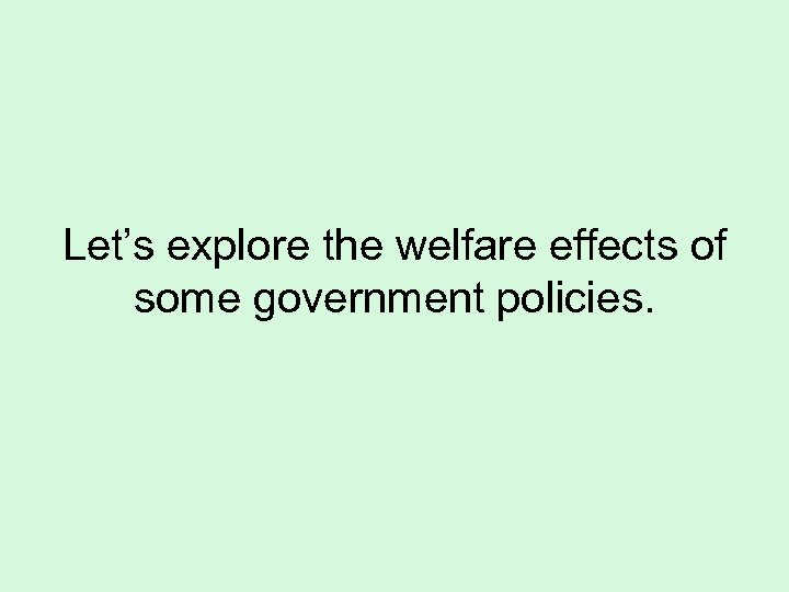 Let’s explore the welfare effects of some government policies. 