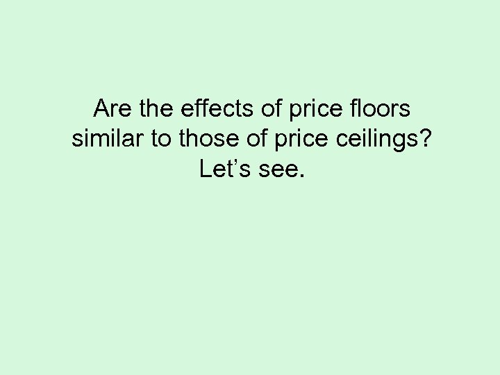 Are the effects of price floors similar to those of price ceilings? Let’s see.