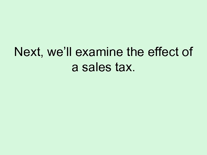 Next, we’ll examine the effect of a sales tax. 