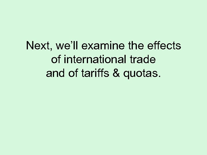 Next, we’ll examine the effects of international trade and of tariffs & quotas. 