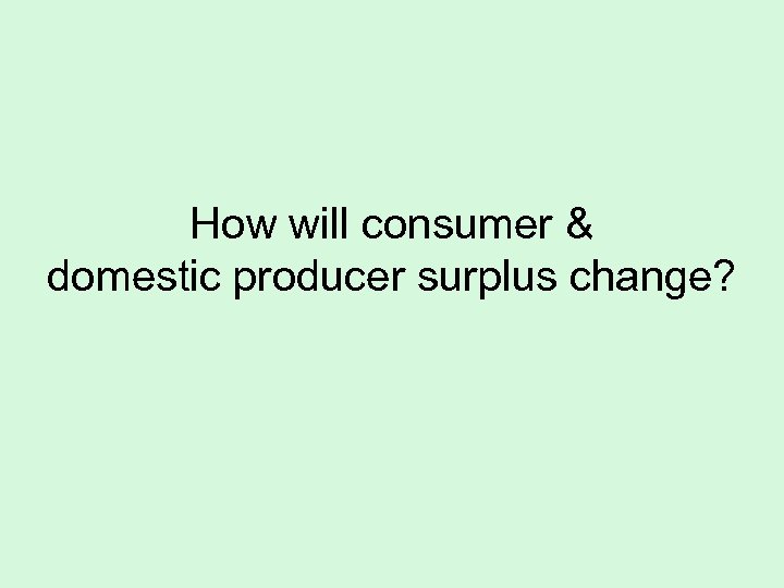 How will consumer & domestic producer surplus change? 
