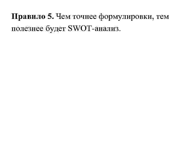 Правило 5. Чем точнее формулировки, тем полезнее будет SWOT-анализ. 