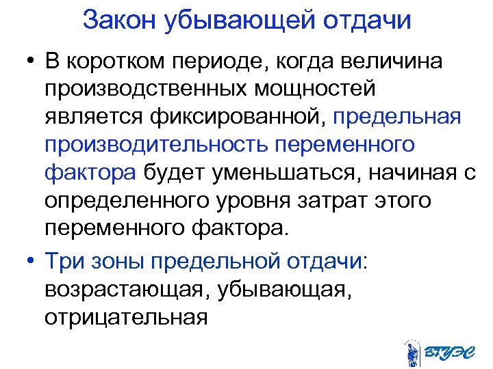 Закон убывающей отдачи • В коротком периоде, когда величина производственных мощностей является фиксированной, предельная