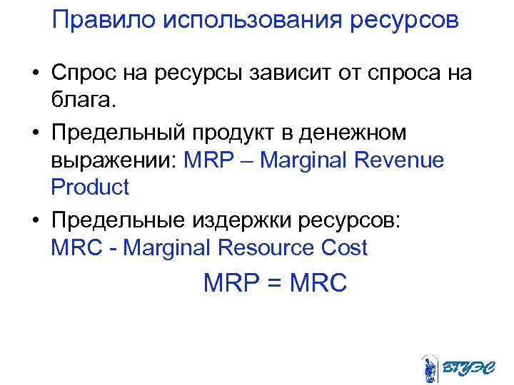 Правило использования ресурсов • Спрос на ресурсы зависит от спроса на блага. • Предельный