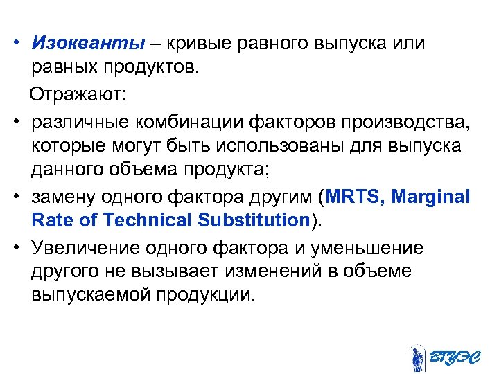  • Изокванты – кривые равного выпуска или равных продуктов. Отражают: • различные комбинации