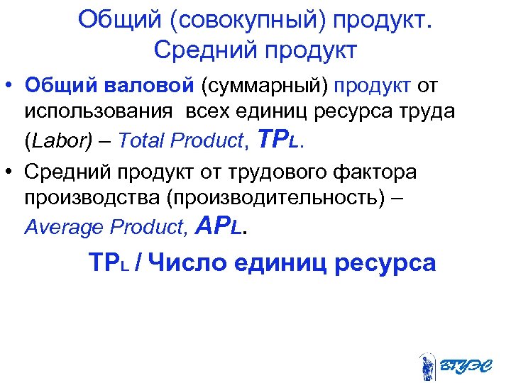 Общий (совокупный) продукт. Средний продукт • Общий валовой (суммарный) продукт от использования всех единиц