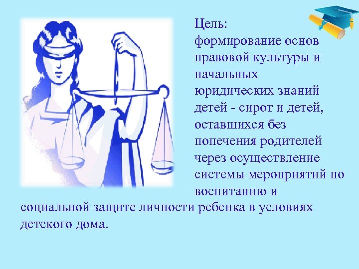 Цель: формирование основ правовой культуры и начальных юридических знаний детей - сирот и детей,