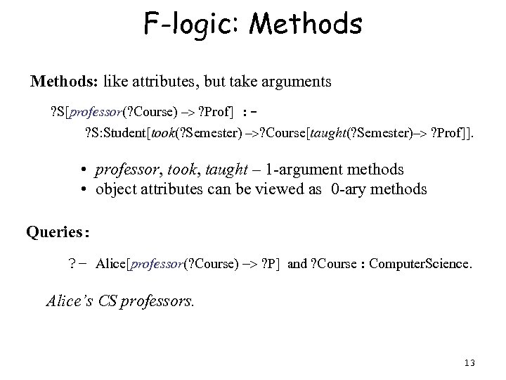 F-logic: Methods: like attributes, but take arguments ? S[professor(? Course) -> ? Prof] :