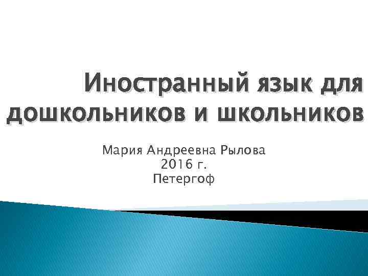 Иностранный язык для дошкольников и школьников Мария Андреевна Рылова 2016 г. Петергоф 
