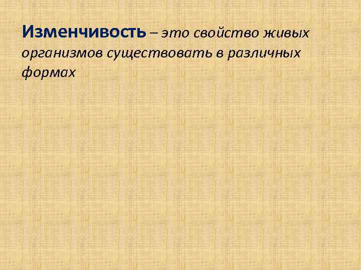 Изменчивость – это свойство живых организмов существовать в различных формах 