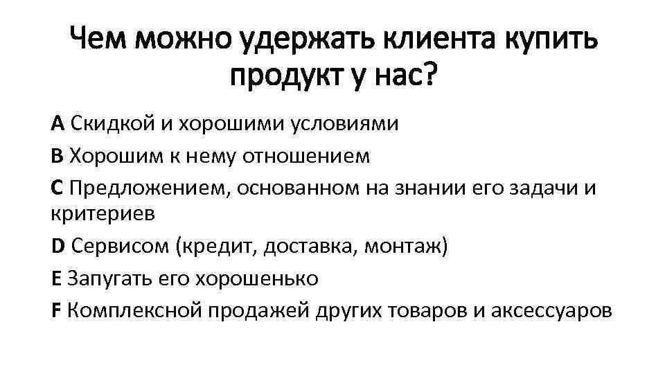 Чем можно удержать клиента купить продукт у нас? А Скидкой и хорошими условиями В